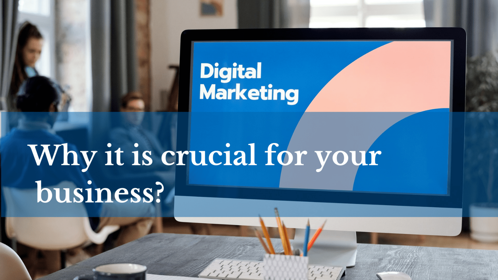 Why is Digital Marketing crucial for your business?